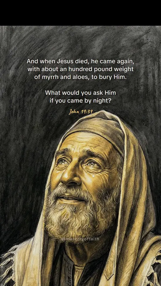 And when Jesus died, he came again, with about an hundred pound weight of myrrh and aloes, to bury Him. What would you ask Him if you came by night?