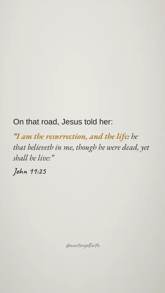 On that road, Jesus told her: I am the resurrection, and the life: he that believeth in me, though he were dead, yet shall he live:
