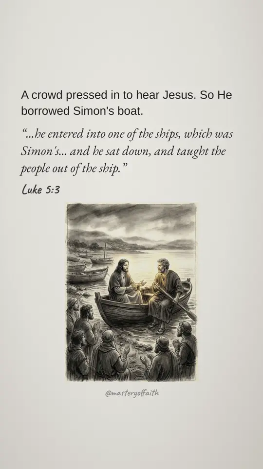A crowd pressed in to hear Jesus. So He borrowed Simon's boat. ...he entered into one of the ships, which was Simon's... and he sat down, and taught the people out of the ship.